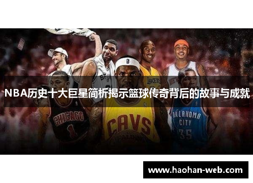 NBA历史十大巨星简析揭示篮球传奇背后的故事与成就
