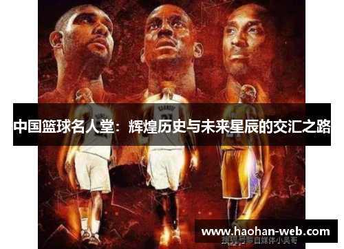 中国篮球名人堂：辉煌历史与未来星辰的交汇之路