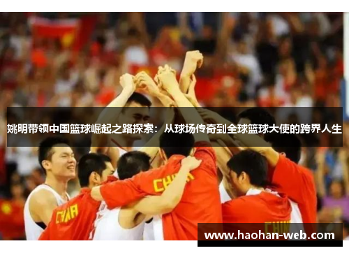 姚明带领中国篮球崛起之路探索：从球场传奇到全球篮球大使的跨界人生