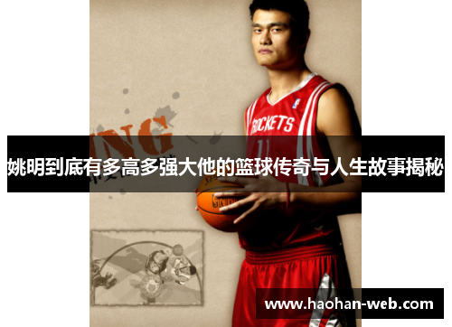 姚明到底有多高多强大他的篮球传奇与人生故事揭秘