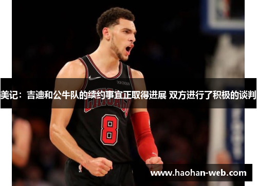 美记：吉迪和公牛队的续约事宜正取得进展 双方进行了积极的谈判
