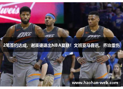 2笔签约达成，谢泼德退出NBA夏联！文班亚马喜讯，乔治重伤