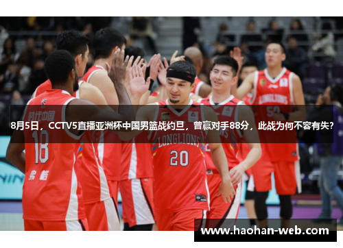 8月5日，CCTV5直播亚洲杯中国男篮战约旦，曾赢对手88分，此战为何不容有失？