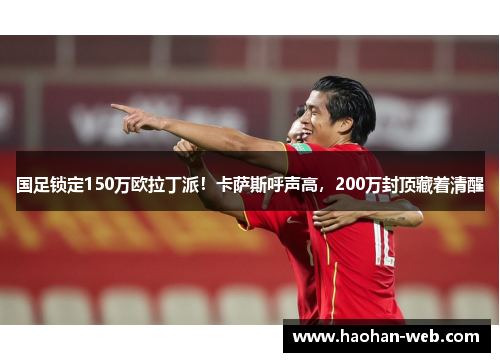 国足锁定150万欧拉丁派！卡萨斯呼声高，200万封顶藏着清醒