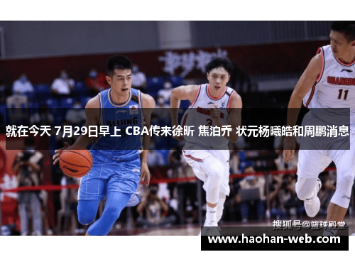 就在今天 7月29日早上 CBA传来徐昕 焦泊乔 状元杨曦皓和周鹏消息
