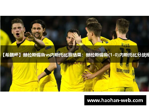 【希腊杯】赫拉斯锡鲁vs内斯托比赛结果：赫拉斯锡鲁(1-0)内斯托比分战报